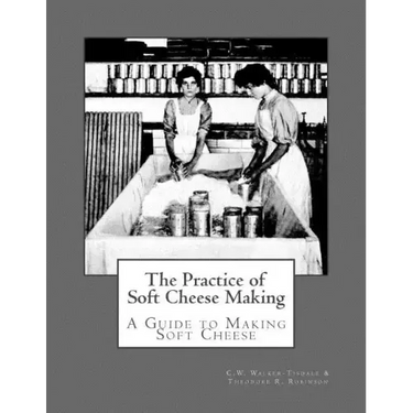 The Practice of Soft Cheese Making: A Guide to Making Soft Cheese