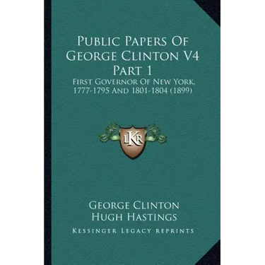 Public Papers of George Clinton V4 Part 1: First Governor of New York, 1777-1795 and 1801-1804 (1899)