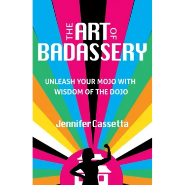 The Art of Badassery: Unleash Your Mojo with Wisdom of the Dojo