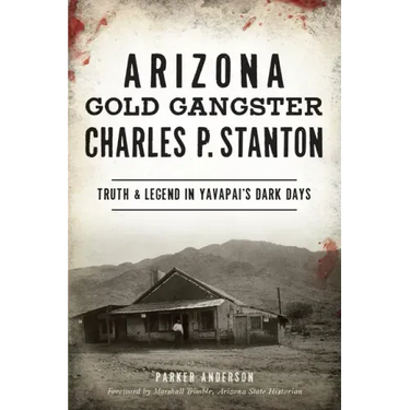 Arizona Gold Gangster Charles P. Stanton: Truth and Legend in Yavapai's Dark Days