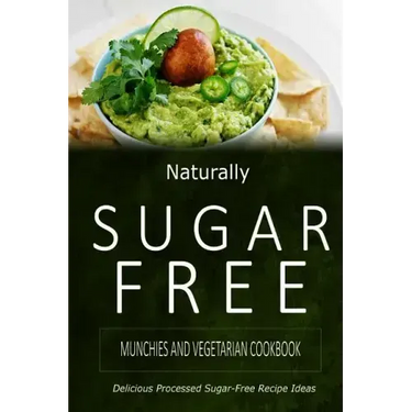 Naturally Sugar-Free - Munchies and Vegetarian Cookbook: Delicious Sugar-Free and Diabetic-Friendly Recipes for the Health-Conscious