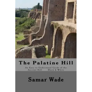 The Palatine Hill: An Easy to Understand Guide of the Ancient Hill Black & White edition