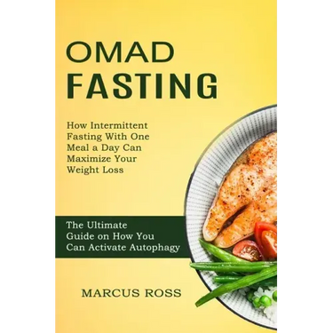 Omad Fasting: How Intermittent Fasting With One Meal a Day Can Maximize Your Weight Loss (The Ultimate Guide on How You Can Activate Autophagy)