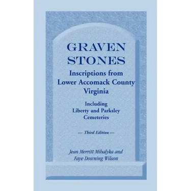 Graven Stones: Inscriptions from Lower Accomack County, Virginia, Including Liberty and Parksley Cemeteries. Third Edition
