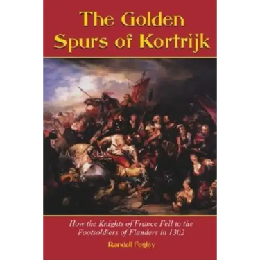 The Golden Spurs of Kortrijk: How the Knights of France Fell to the Foot Soldiers of Flanders in 1302