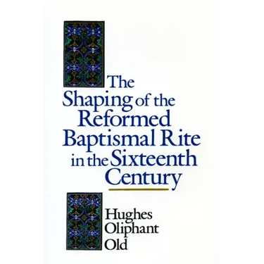 The Shaping of the Reformed Baptismal Rite in the Sixteenth Century