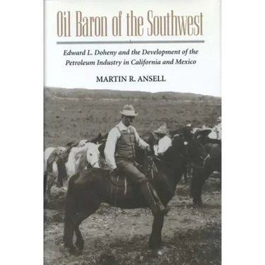 Oil Baron of the Southwest: Edward L. Doheny and the Development of the Petroleum Industry in California and Mexico