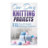 One Day Knitting Projects: Over 15 Fun & Quick Knitting Projects