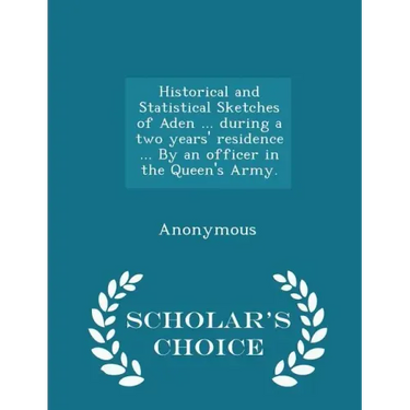 Historical and Statistical Sketches of Aden ... During a Two Years' Residence ... by an Officer in the Queen's Army. - Scholar's Choice Edition