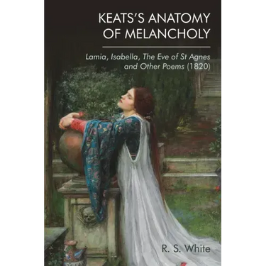 Keats's Anatomy of Melancholy: Lamia, Isabella, the Eve of St Agnes and Other Poems (1820)