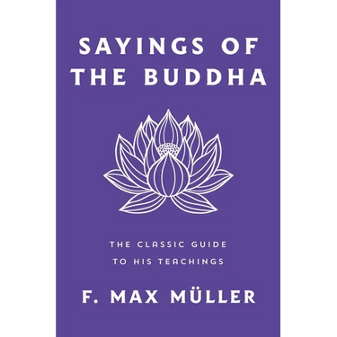 Sayings of the Buddha: The Classic Guide to His Teachings