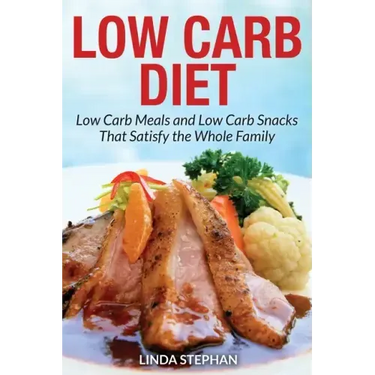 Low Carb Diet: Low Carb Meals and Low Carb Snacks That Satisfy the Whole Family