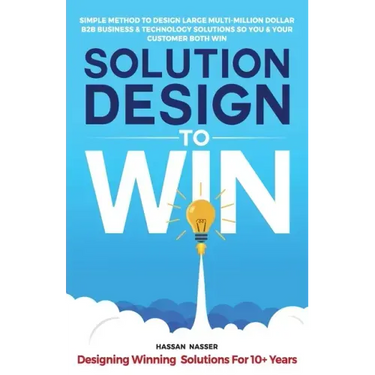 Solution Design to Win: Simple Method to Design Large Multi-Million Dollar B2B Business & Technology Solutions so You and Your Customer Both W