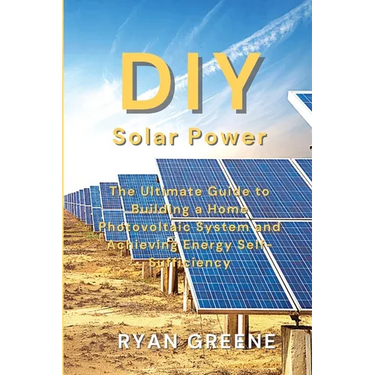 DIY Solar Power: The Ultimate Guide to Building a Home Photovoltaic System and Achieving Energy Self-Sufficiency