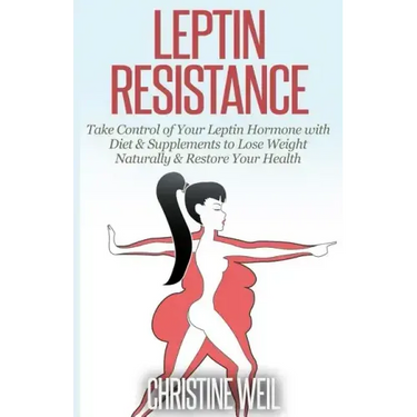 Leptin Resistance: Take Control of Your Leptin Hormone with Diet & Supplements to Lose Weight Naturally & Restore Your Health