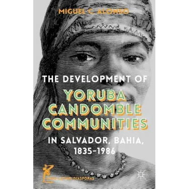 The Development of Yoruba Candomble Communities in Salvador, Bahia, 1835-1986