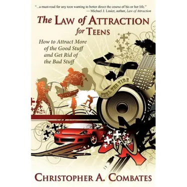 The Law of Attraction for Teens: How to Get More of the Good Stuff, and Get Rid of the Bad Stuff