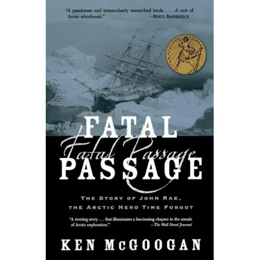 Fatal Passage: The Story of John Rae, the Arctic Hero Time Forgot