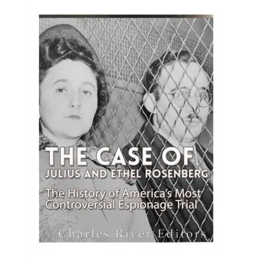 The Case of Julius and Ethel Rosenberg: The History of America's Most Controversial Espionage Trial