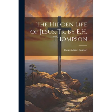 The Hidden Life of Jesus, Tr. by E.H. Thompson