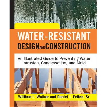 Water-Resistant Design and Construction: An Illustrated Guide to Preventing Water Intrusion, Condensation, and Mold