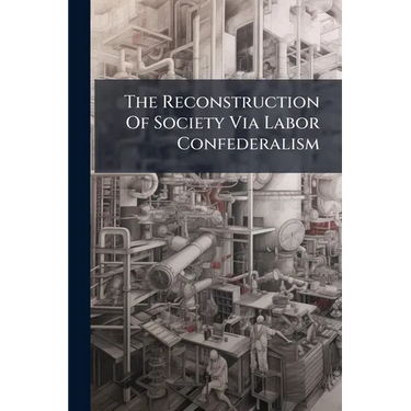 The Reconstruction Of Society Via Labor Confederalism