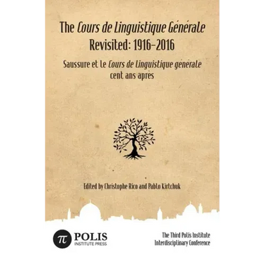 The Cours de Linguistique Générale Revisited: 1916-2016: The Third Polis Institute Interdisciplinary Conference