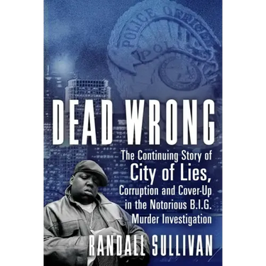 Dead Wrong: The Continuing Story of City of Lies, Corruption and Cover-Up in the Notorious Big Murder Investigation