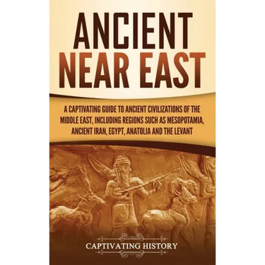 Ancient Near East: A Captivating Guide to Ancient Civilizations of the Middle East, Including Regions Such as Mesopotamia, Ancient Iran,