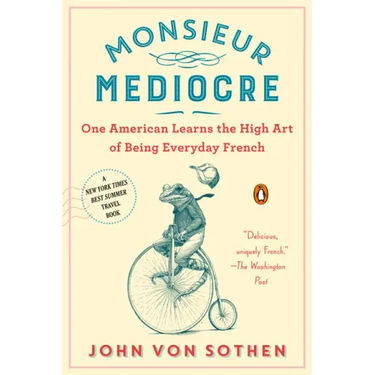 Monsieur Mediocre: One American Learns the High Art of Being Everyday French
