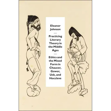 Practicing Literary Theory in the Middle Ages: Ethics and the Mixed Form in Chaucer, Gower, Usk, and Hoccleve