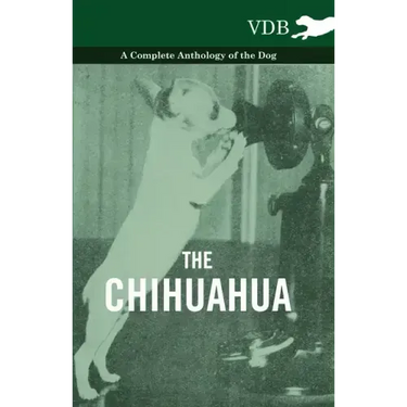 The Chihuahua - A Complete Anthology of the Dog -
