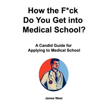 How the F*ck Do You Get into Medical School? A Candid Guide for Applying to Medical School