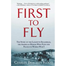 First to Fly: The Story of the Lafayette Escadrille, the American Heroes Who Flew for France in World War I