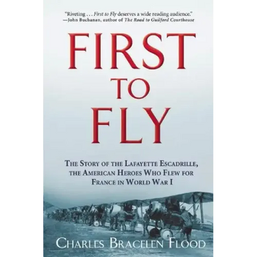 First to Fly: The Story of the Lafayette Escadrille, the American Heroes Who Flew for France in World War I