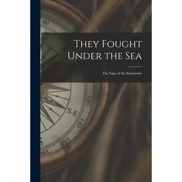 They Fought Under the Sea; the Saga of the Submarine