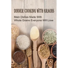 Dinner Cooking With Grains: Main Dishes Made With Whole Grains Everyone Will Love: Grain Side Dish Recipes