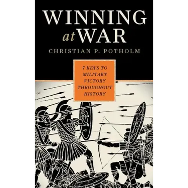 Winning at War: Seven Keys to Military Victory throughout History