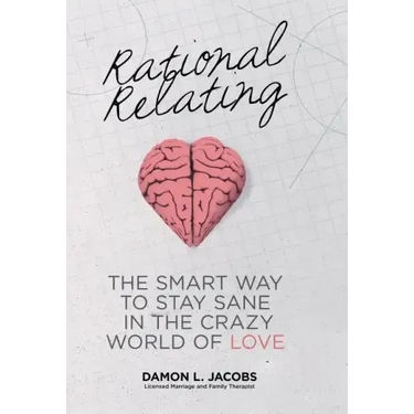 Rational Relating: The Smart Way to Stay Sane in the Crazy World of Love