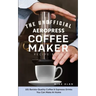 The Unofficial Aeropress Coffee Maker Recipe Book: 101 Barista-Quality Coffee & Espresso Drinks You Can Make At Home!