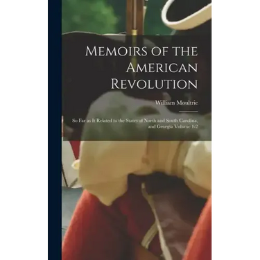 Memoirs of the American Revolution: So far as it Related to the States of North and South Carolina, and Georgia Volume 1-2