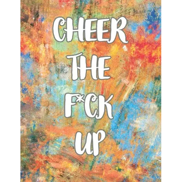 Cheer the F*ck Up: A Motivating Swear Word Coloring Book for Adults, Positive Sh*t to Color Your Mood Happy, stress revlieving, inspirational quotes.
