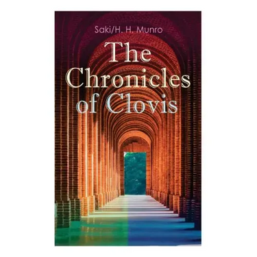 The Chronicles of Clovis: Including Esmé, the Match-Maker, Tobermory, Sredni Vashtar, Wratislav, the Easter Egg, the Music on the Hill, the Peace Offe