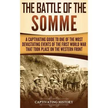 The Battle of the Somme: A Captivating Guide to One of the Most Devastating Events of the First World War That Took Place on the Western Front