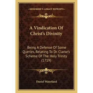 A Vindication of Christ's Divinity: Being a Defense of Some Queries, Relating to Dr. Clarke's Scheme of the Holy Trinity (1719)