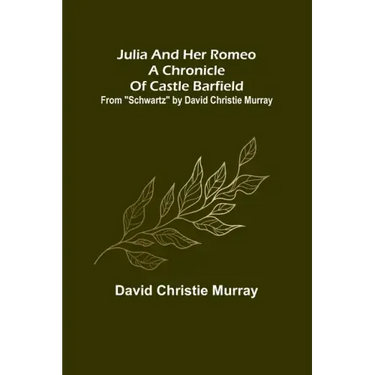 Julia And Her Romeo A Chronicle Of Castle Barfield; From "Schwartz" by David Christie Murray