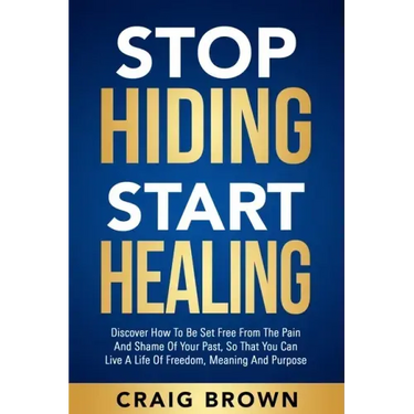 Stop Hiding Start Healing: Discover how to be set free from the pain and shame of your past, so that you can live a life of freedom, meaning and purpo