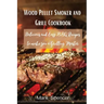 Wood Pellet Smoker and Grill Cookbook: Delicious and Easy BBQ Recipes to make you a Grilling Master