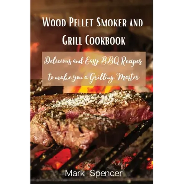 Wood Pellet Smoker and Grill Cookbook: Delicious and Easy BBQ Recipes to make you a Grilling Master