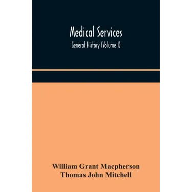 Medical services; general history (Volume I) Medical Services in The United Kingdom In British Garrisons Overseas and During Operations Against Tsingt